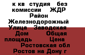 1 к.кв. студия   без  комиссии    ЖДР › Район ­ Железнодорожный › Улица ­ Заводская  › Дом ­ 35 › Общая площадь ­ 25 › Цена ­ 946 000 - Ростовская обл., Ростов-на-Дону г. Недвижимость » Квартиры продажа   